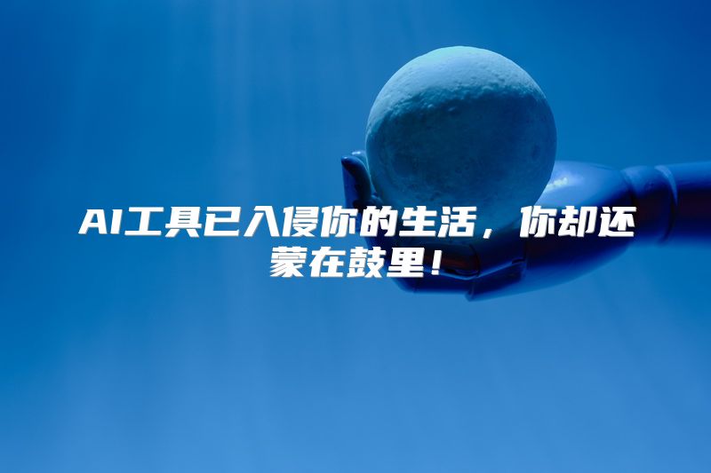 AI工具已入侵你的生活，你却还蒙在鼓里！