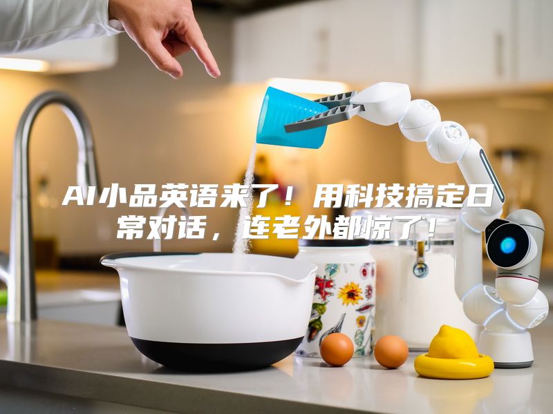 AI小品英语来了！用科技搞定日常对话，连老外都惊了！