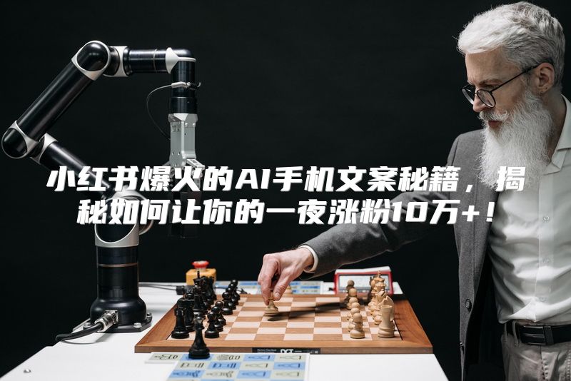 小红书爆火的AI手机文案秘籍，揭秘如何让你的一夜涨粉10万+！
