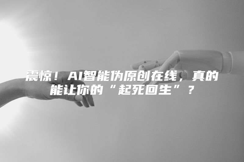 震惊！AI智能伪原创在线，真的能让你的“起死回生”？
