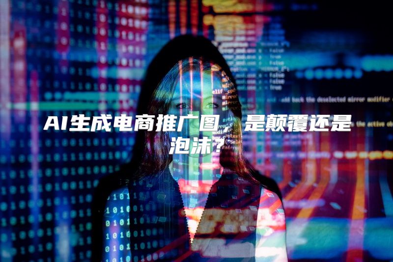 AI生成电商推广图，是颠覆还是泡沫？