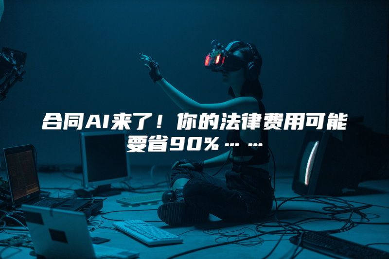 合同AI来了！你的法律费用可能要省90%……