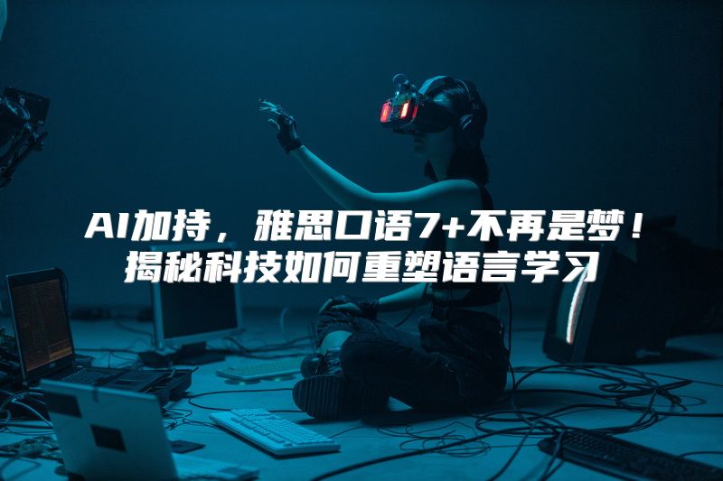 AI加持，雅思口语7+不再是梦！揭秘科技如何重塑语言学习