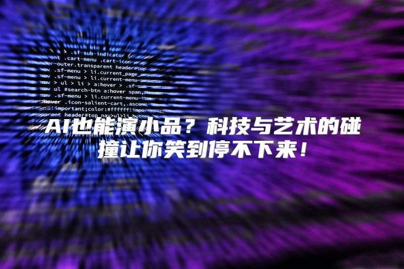 AI也能演小品？科技与艺术的碰撞让你笑到停不下来！