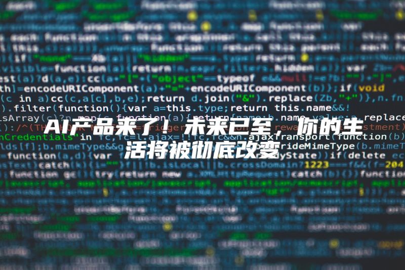 AI产品来了！未来已至，你的生活将被彻底改变