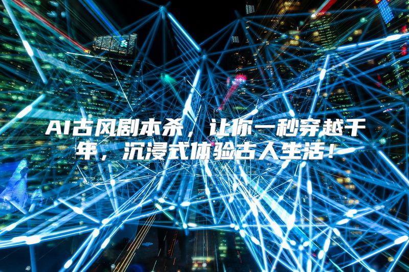 AI古风剧本杀，让你一秒穿越千年，沉浸式体验古人生活！