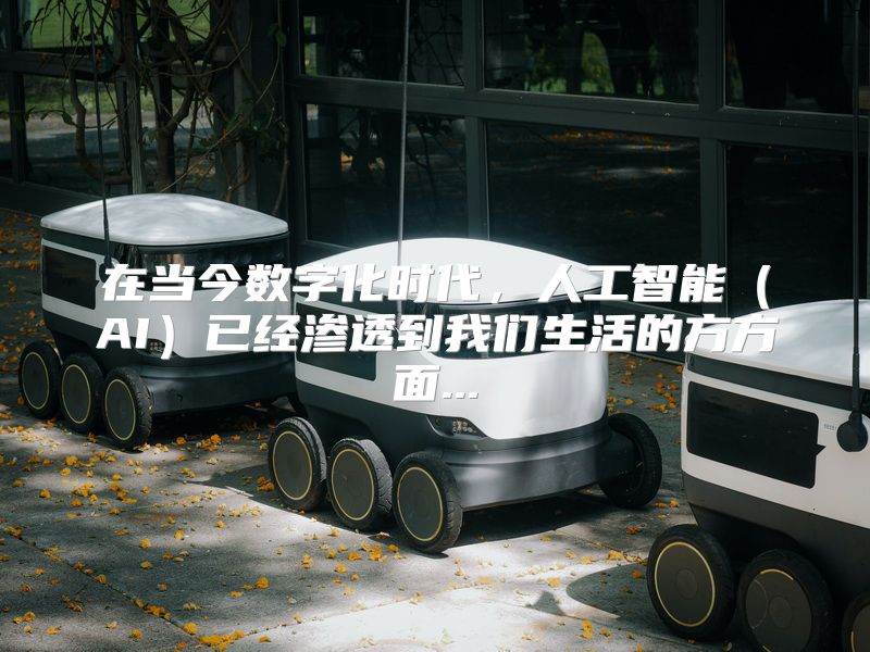 在当今数字化时代，人工智能（AI）已经渗透到我们生活的方方面...