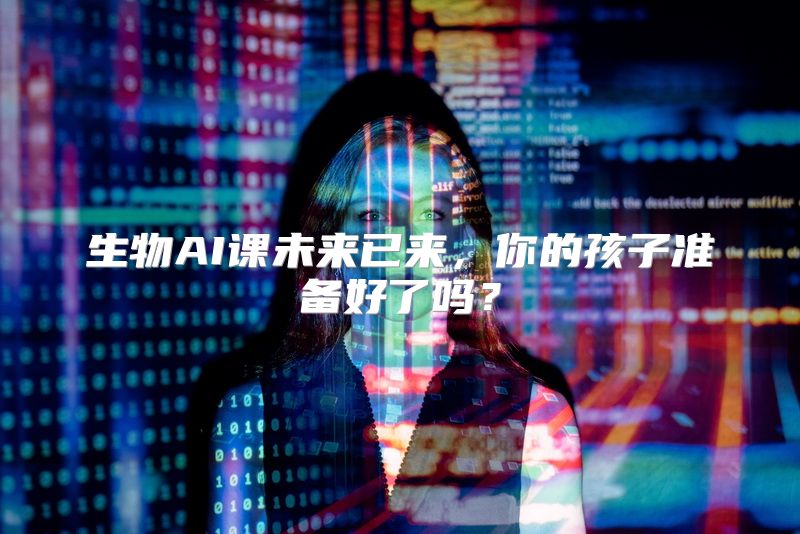 生物AI课未来已来，你的孩子准备好了吗？