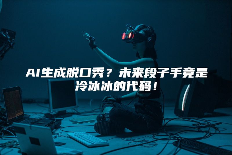 AI生成脱口秀？未来段子手竟是冷冰冰的代码！