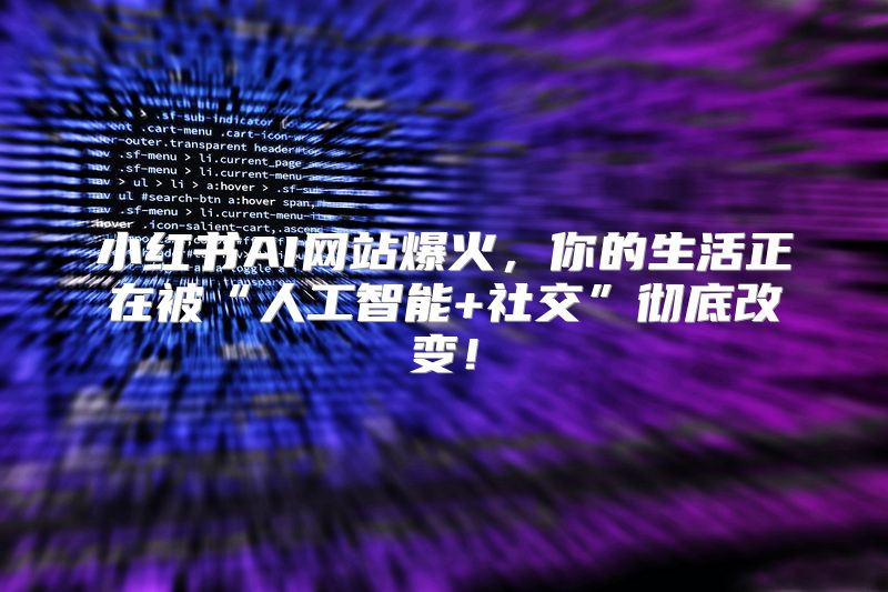 小红书AI网站爆火，你的生活正在被“人工智能+社交”彻底改变！