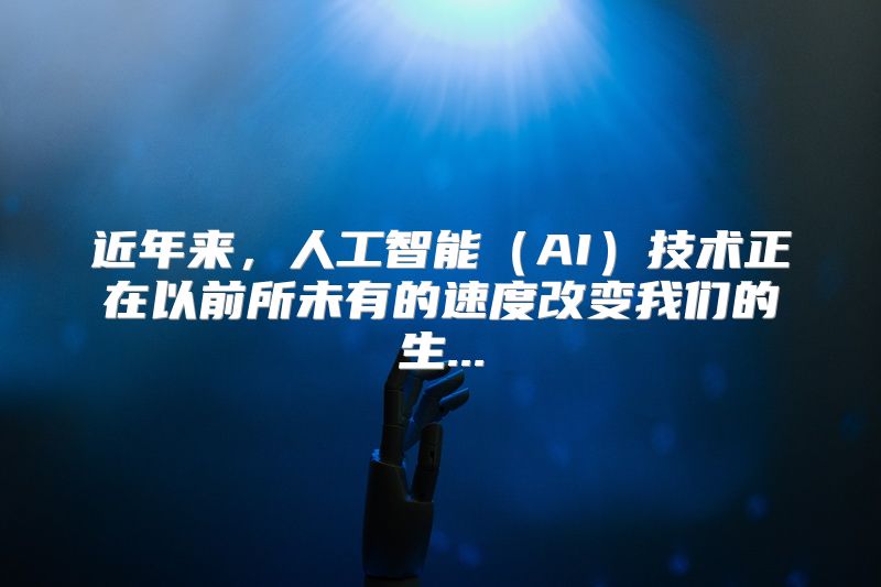 近年来，人工智能（AI）技术正在以前所未有的速度改变我们的生...