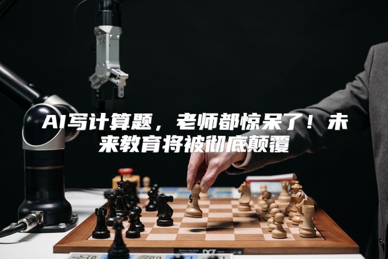 AI写计算题，老师都惊呆了！未来教育将被彻底颠覆