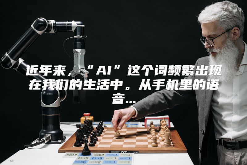 近年来，“AI”这个词频繁出现在我们的生活中。从手机里的语音...