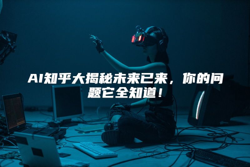 AI知乎大揭秘未来已来，你的问题它全知道！