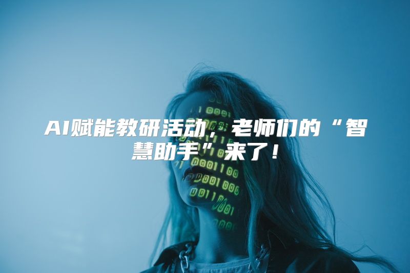 AI赋能教研活动，老师们的“智慧助手”来了！