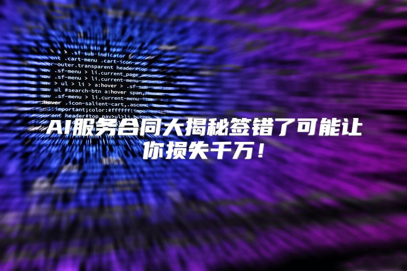 AI服务合同大揭秘签错了可能让你损失千万！