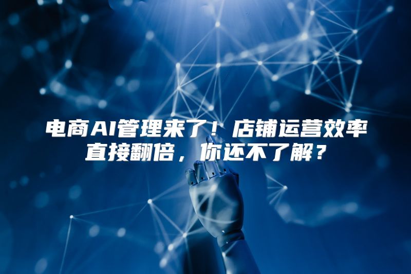 电商AI管理来了！店铺运营效率直接翻倍，你还不了解？