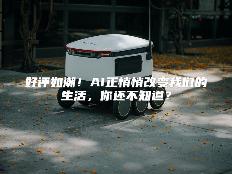 好评如潮！AI正悄悄改变我们的生活，你还不知道？
