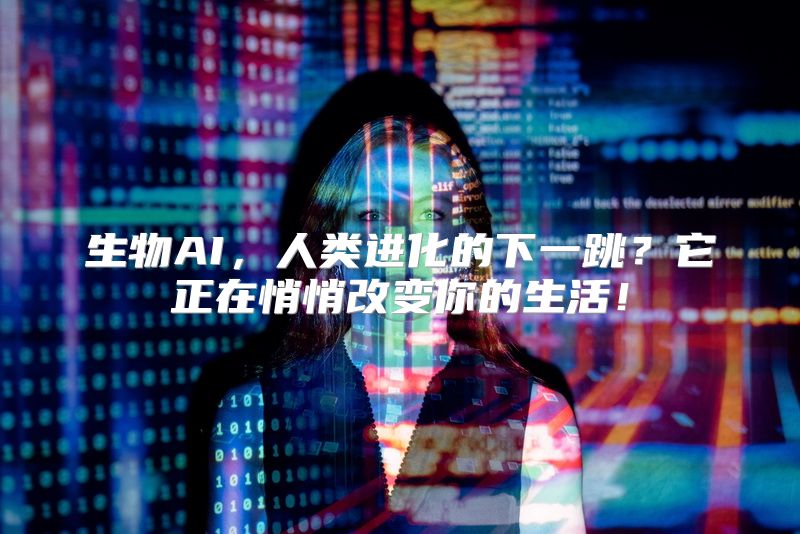 生物AI，人类进化的下一跳？它正在悄悄改变你的生活！