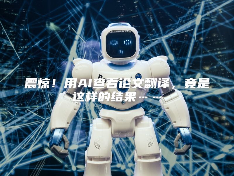 震惊！用AI查看论文翻译，竟是这样的结果……