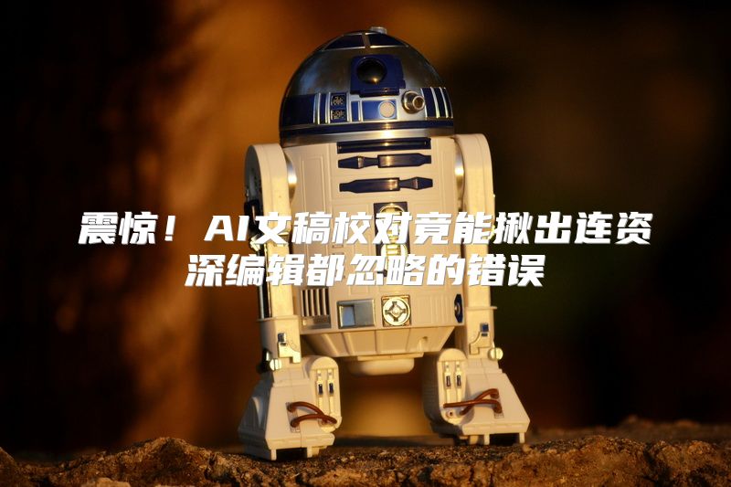 震惊！AI文稿校对竟能揪出连资深编辑都忽略的错误