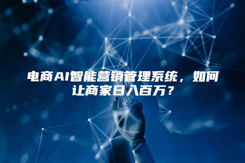 电商AI智能营销管理系统，如何让商家日入百万？