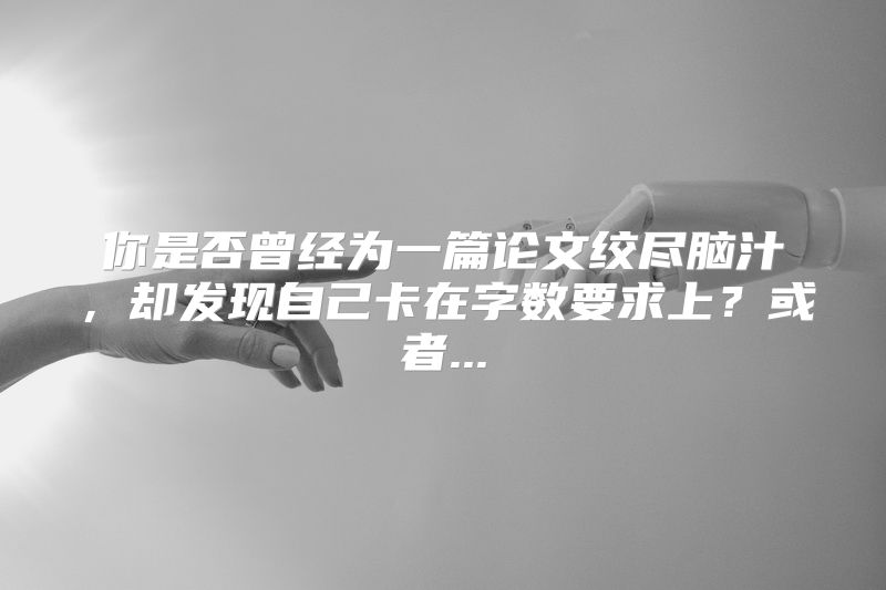 你是否曾经为一篇论文绞尽脑汁，却发现自己卡在字数要求上？或者...