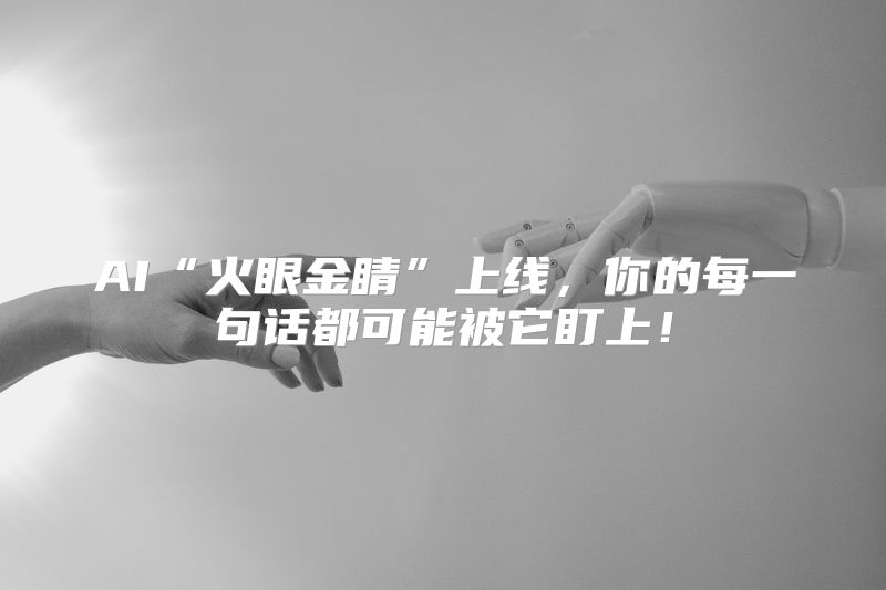 AI“火眼金睛”上线，你的每一句话都可能被它盯上！