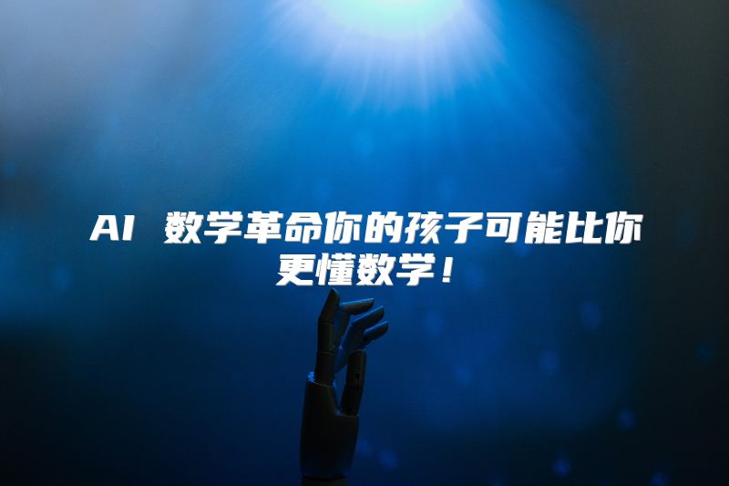 AI 数学革命你的孩子可能比你更懂数学！