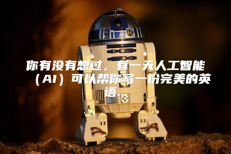 你有没有想过，有一天人工智能（AI）可以帮你写一份完美的英语...