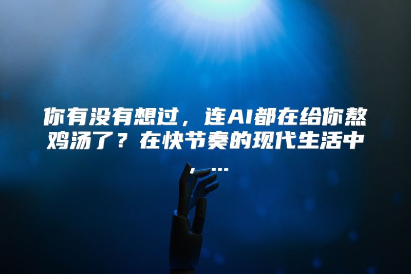 你有没有想过，连AI都在给你熬鸡汤了？在快节奏的现代生活中，...