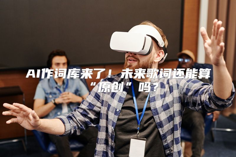 AI作词库来了！未来歌词还能算“原创”吗？