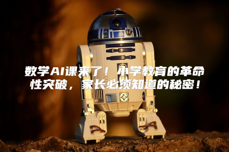 数学AI课来了！小学教育的革命性突破，家长必须知道的秘密！