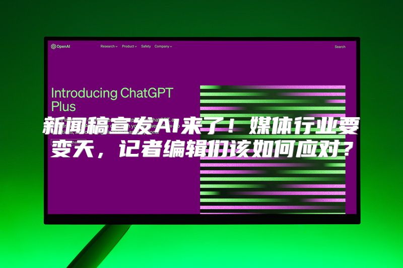 新闻稿宣发AI来了！媒体行业要变天，记者编辑们该如何应对？
