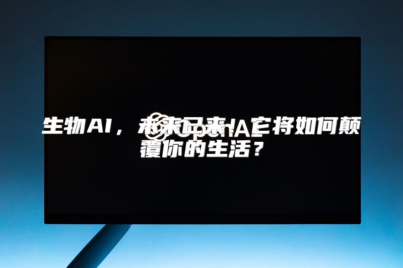 生物AI，未来已来！它将如何颠覆你的生活？