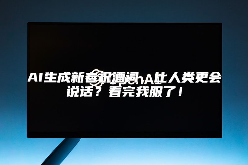AI生成新春祝酒词，比人类更会说话？看完我服了！