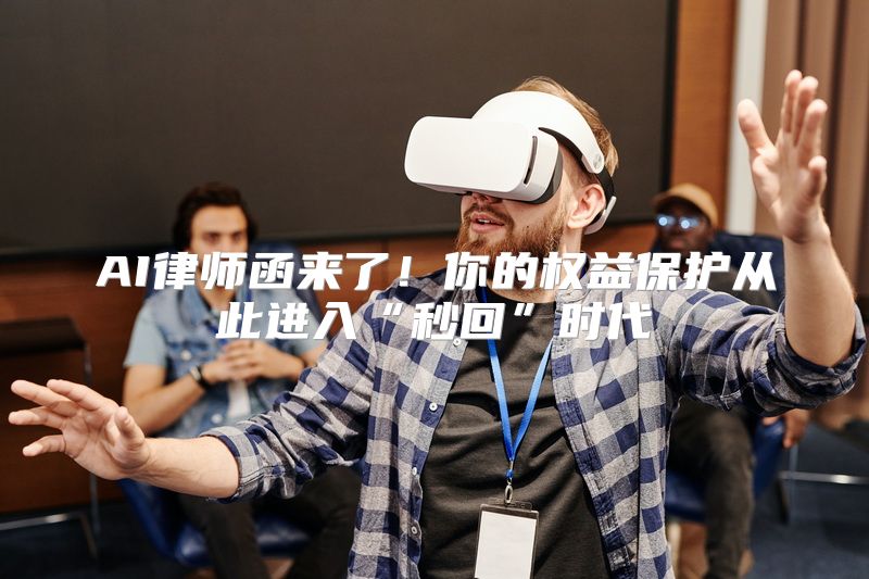 AI律师函来了！你的权益保护从此进入“秒回”时代