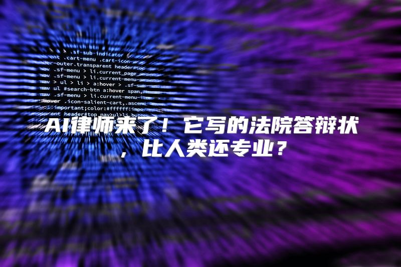 AI律师来了！它写的法院答辩状，比人类还专业？