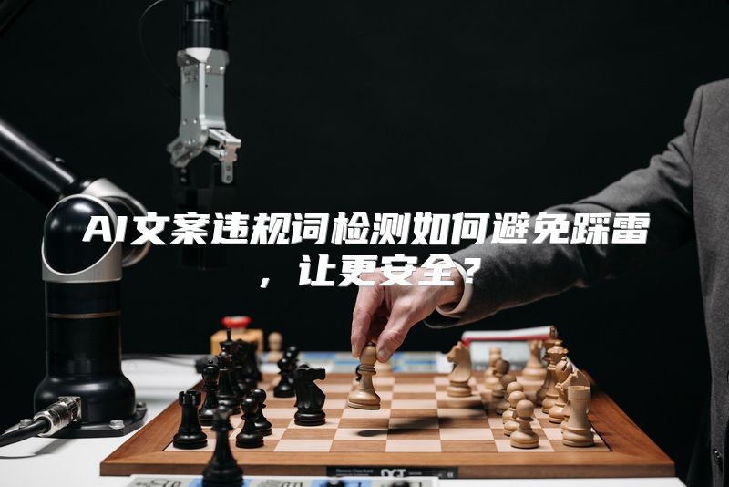 AI文案违规词检测如何避免踩雷，让更安全？