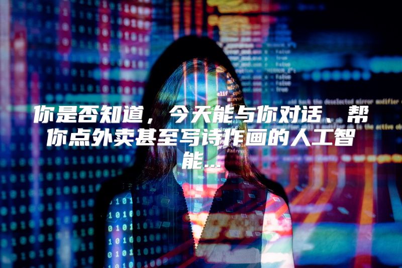 你是否知道，今天能与你对话、帮你点外卖甚至写诗作画的人工智能...