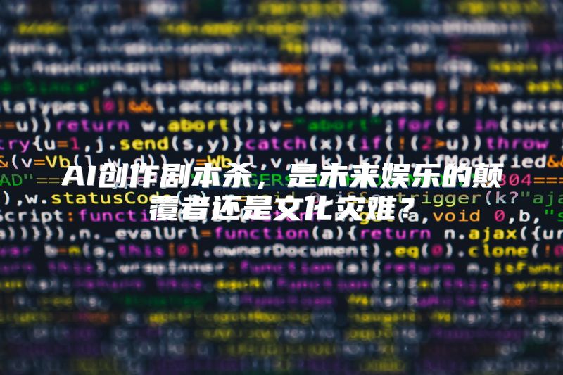 AI创作剧本杀，是未来娱乐的颠覆者还是文化灾难？