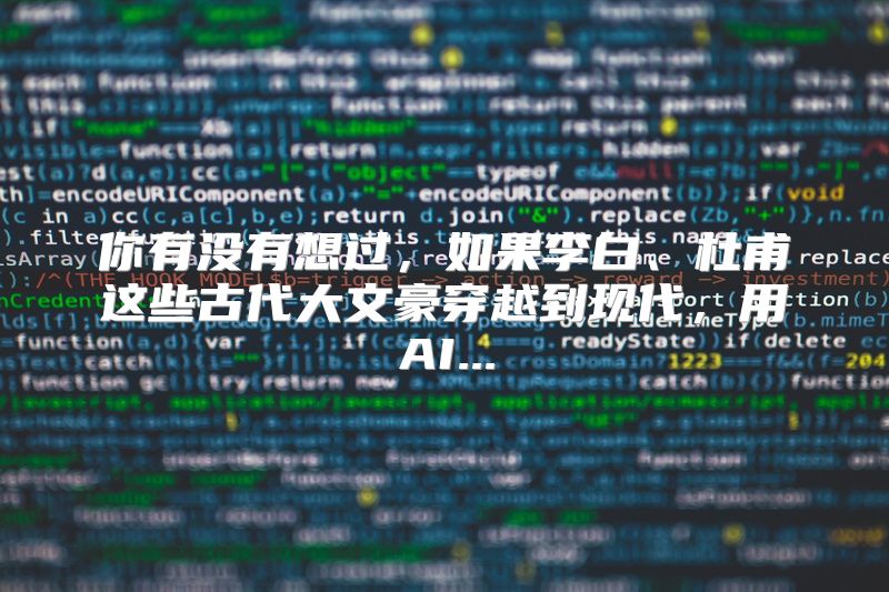 你有没有想过，如果李白、杜甫这些古代大文豪穿越到现代，用AI...