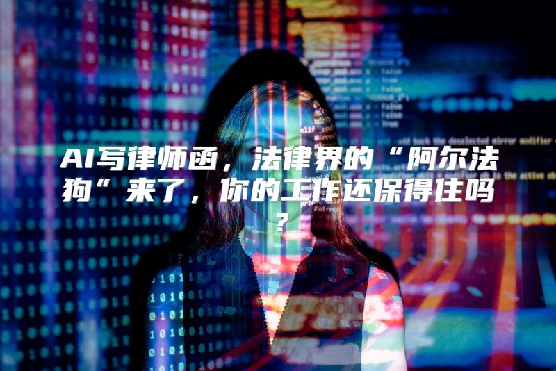 AI写律师函，法律界的“阿尔法狗”来了，你的工作还保得住吗？