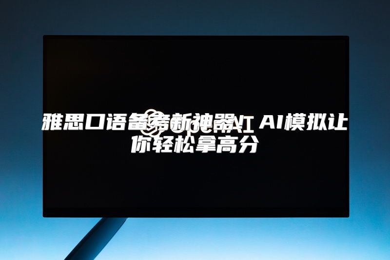 雅思口语备考新神器！AI模拟让你轻松拿高分