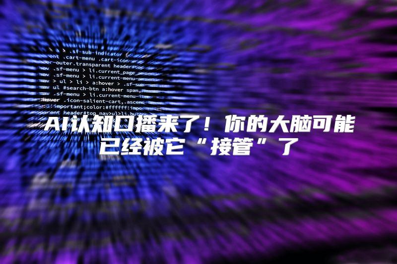 AI认知口播来了！你的大脑可能已经被它“接管”了