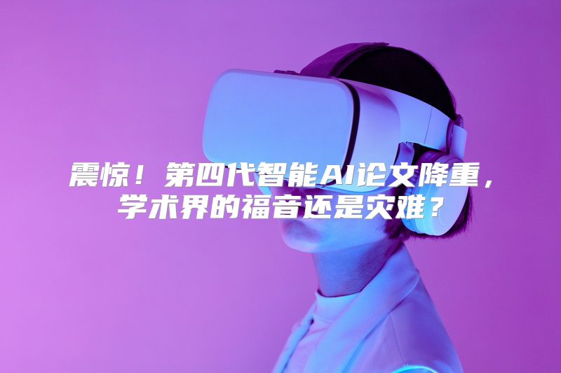 震惊！第四代智能AI论文降重，学术界的福音还是灾难？