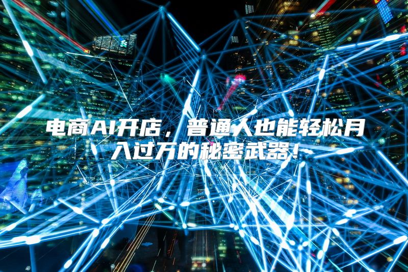 电商AI开店，普通人也能轻松月入过万的秘密武器！