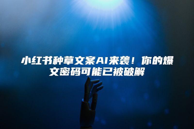 小红书种草文案AI来袭！你的爆文密码可能已被破解