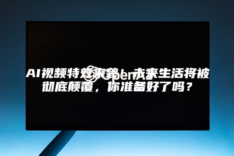 AI视频特效来袭！未来生活将被彻底颠覆，你准备好了吗？