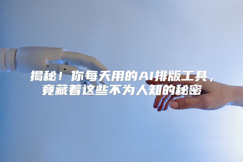 揭秘！你每天用的AI排版工具，竟藏着这些不为人知的秘密